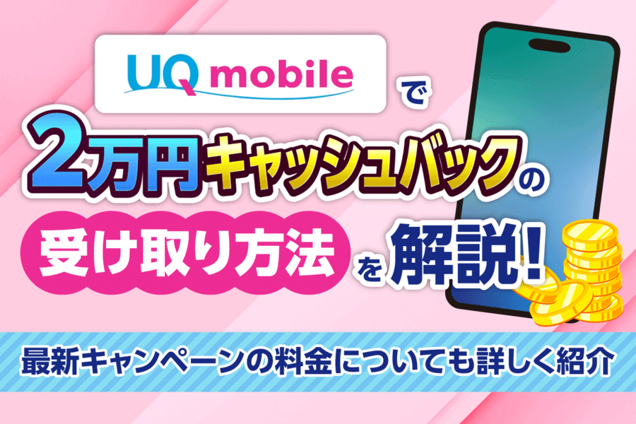 【2025年8月】UQモバイルで2万円キャッシュバックの受け取り方法を解説！最新キャンペーンの料金も詳しく紹介